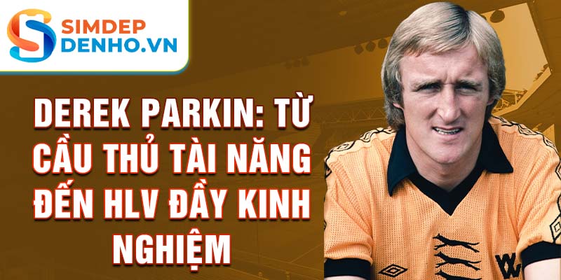 Derek parkin: từ cầu thủ tài năng đến hlv đầy kinh nghiệm