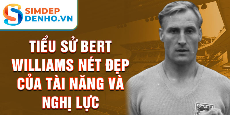 Tiểu sử bert williams nét đẹp của tài năng và nghị lực