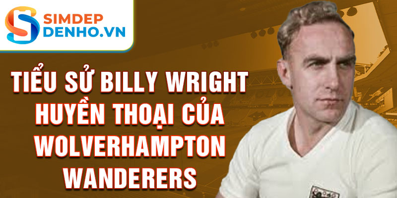 Tiểu sử billy wright huyền thoại của wolverhampton wanderers