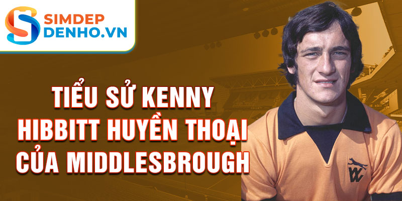 Tiểu sử kenny hibbitt huyền thoại của middlesbrough