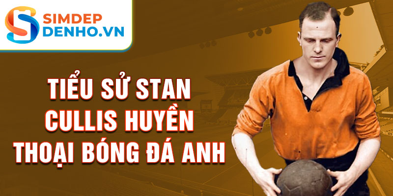 Tiểu sử stan cullis Huyền thoại bóng đá anh