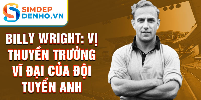 Billy Wright: Vị thuyền trưởng vĩ đại của đội tuyển Anh