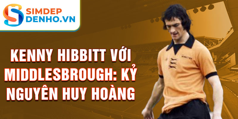 Kenny Hibbitt với Middlesbrough: Kỷ nguyên huy hoàng