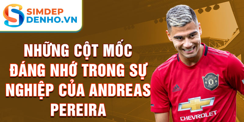 Những cột mốc đáng nhớ trong sự nghiệp của Andreas Pereira