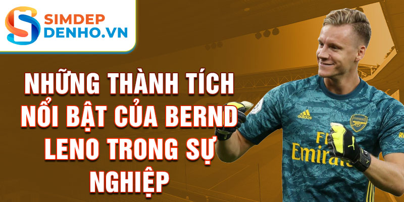 Những thành tích nổi bật của Bernd Leno trong sự nghiệp