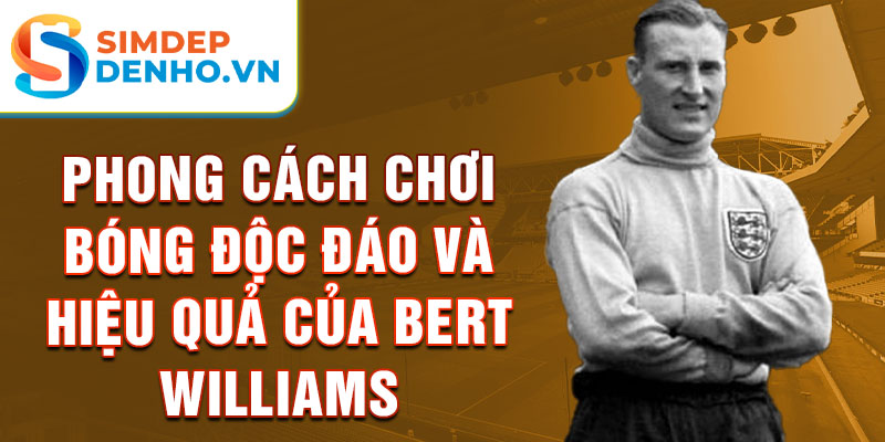 Phong cách chơi bóng độc đáo và hiệu quả của bert williams