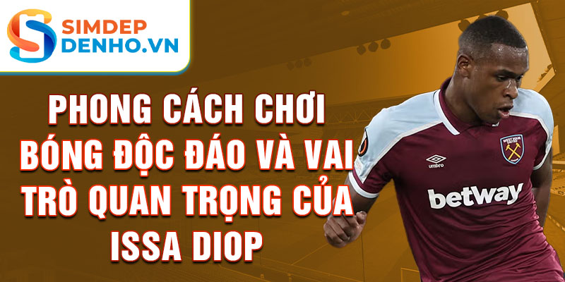 Phong cách chơi bóng độc đáo và vai trò quan trọng của Issa Diop