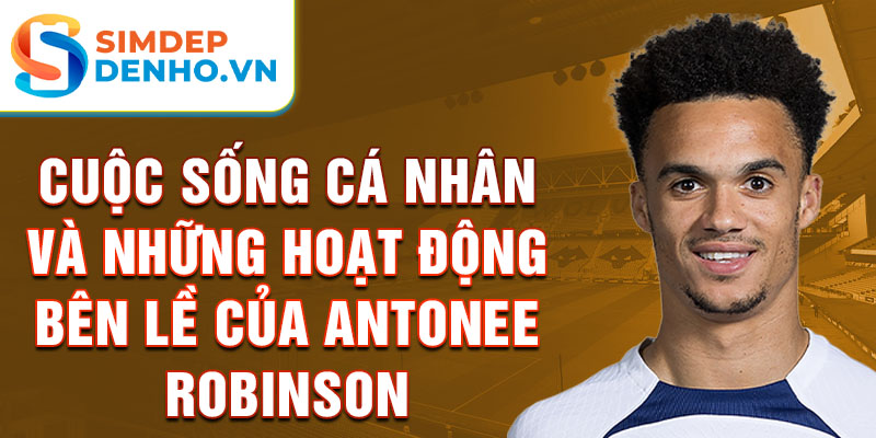 Cuộc sống cá nhân và những hoạt động bên lề của Antonee Robinson