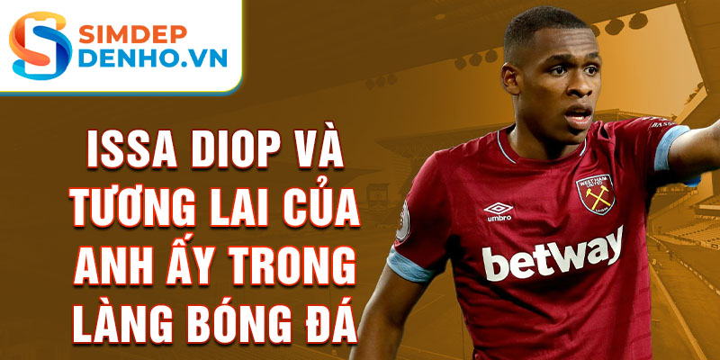 Issa Diop và tương lai của anh ấy trong làng bóng đá