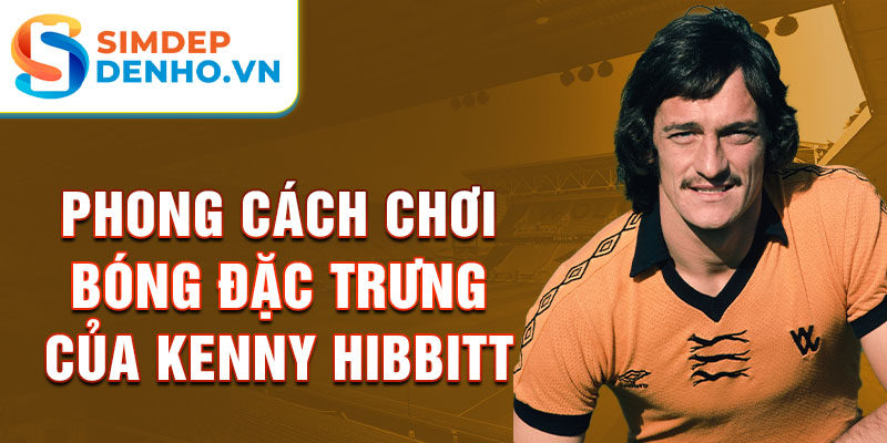 Phong cách chơi bóng đặc trưng của Kenny Hibbitt