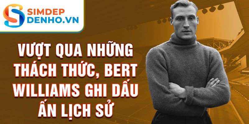 Vượt qua những thách thức, Bert Williams ghi dấu ấn lịch sử