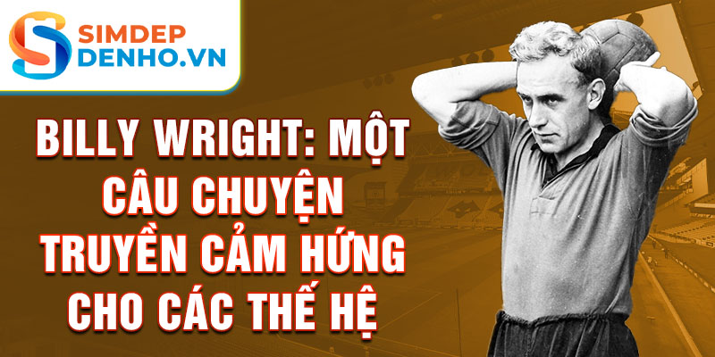 Billy Wright: Một câu chuyện truyền cảm hứng cho các thế hệ