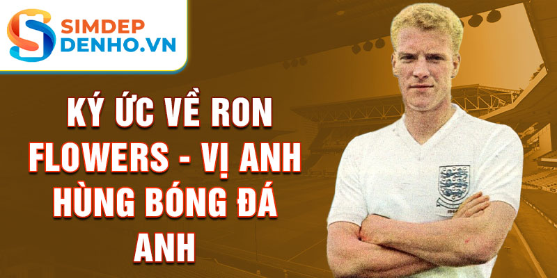 Ký ức về Ron Flowers - Vị anh hùng bóng đá Anh