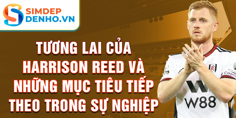 Tương lai của Harrison Reed và những mục tiêu tiếp theo trong sự nghiệp