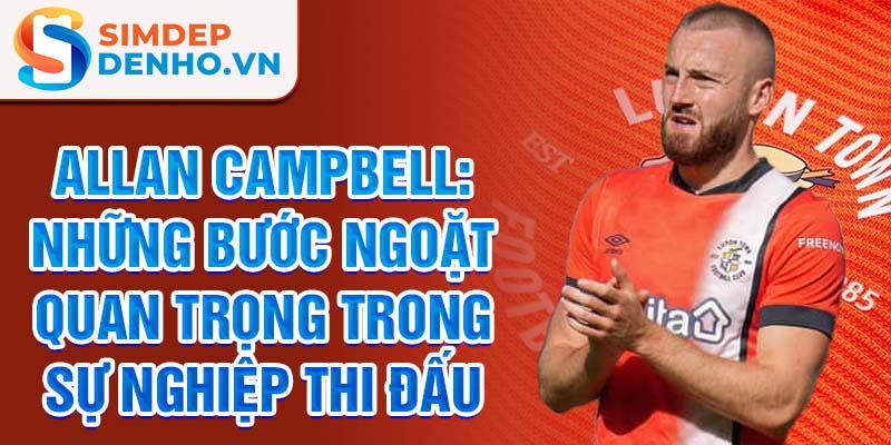 Allan campbell: những bước ngoặt quan trọng trong sự nghiệp thi đấu