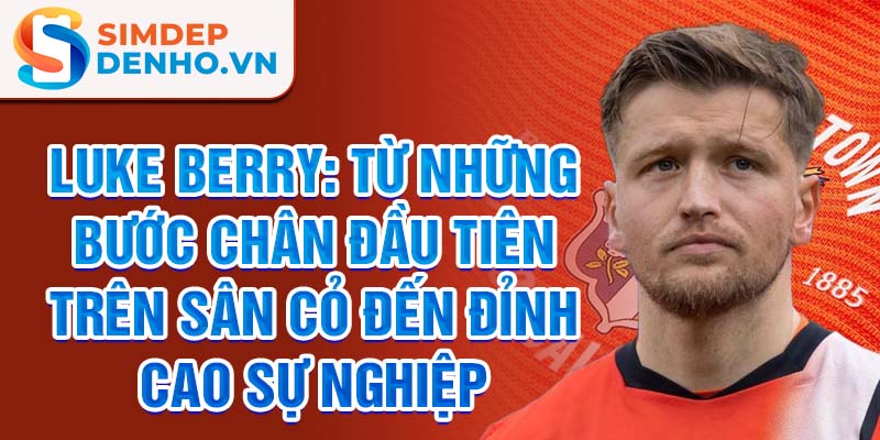 Luke berry: từ những bước chân đầu tiên trên sân cỏ đến đỉnh cao sự nghiệp