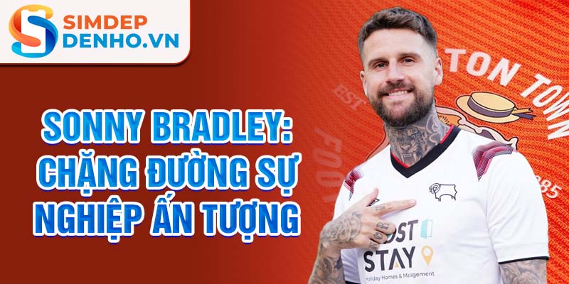 Sonny bradley: chặng đường sự nghiệp ấn tượng