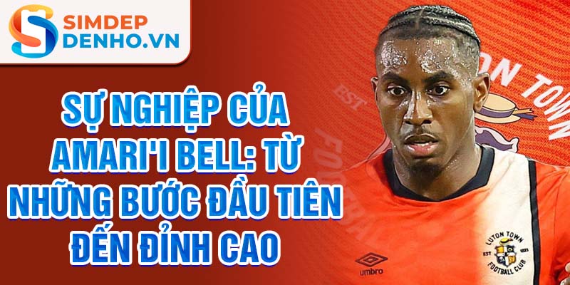 Sự nghiệp của amari'i bell: từ những bước đầu tiên đến đỉnh cao