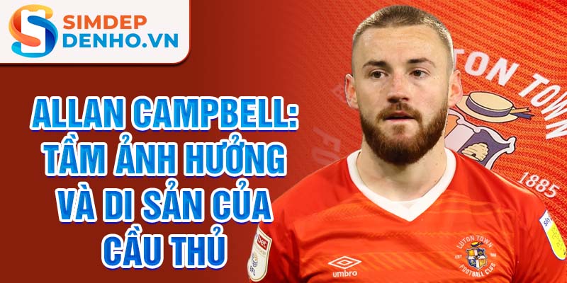 Allan Campbell: Tầm ảnh hưởng và di sản của cầu thủ