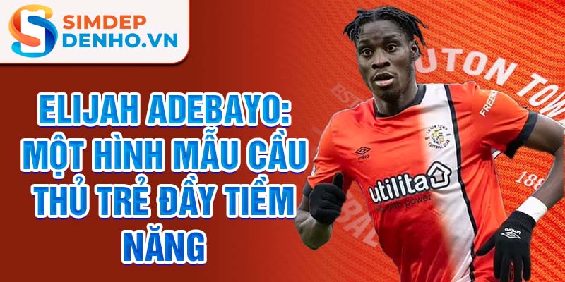 Elijah Adebayo: Một hình mẫu cầu thủ trẻ đầy tiềm năng