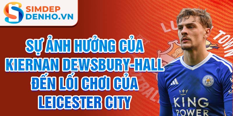 Sự ảnh hưởng của Kiernan Dewsbury-Hall đến lối chơi của Leicester City