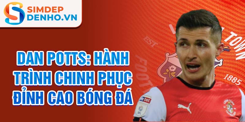 Dan Potts: Hành trình chinh phục đỉnh cao bóng đá