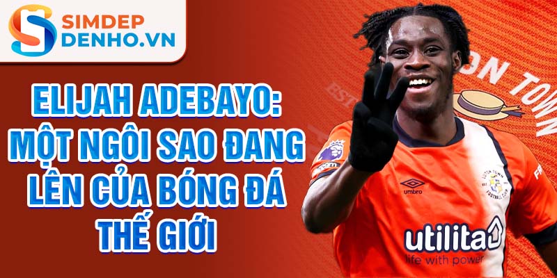 Elijah Adebayo: Một ngôi sao đang lên của bóng đá thế giới