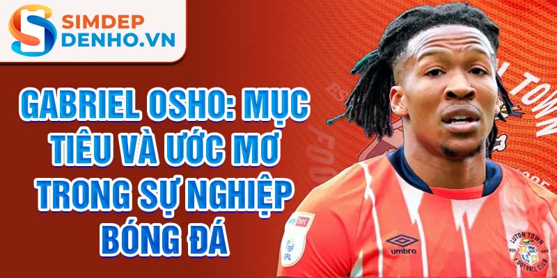 Gabriel Osho: Mục tiêu và ước mơ trong sự nghiệp bóng đá