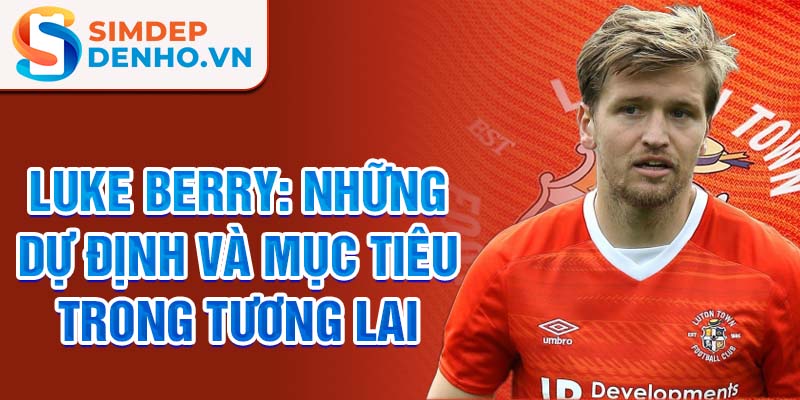 Luke Berry: Những dự định và mục tiêu trong tương lai