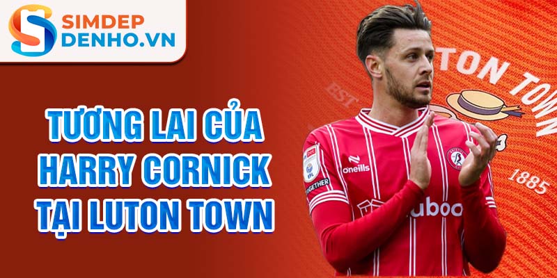 Tương lai của Harry Cornick tại Luton Town