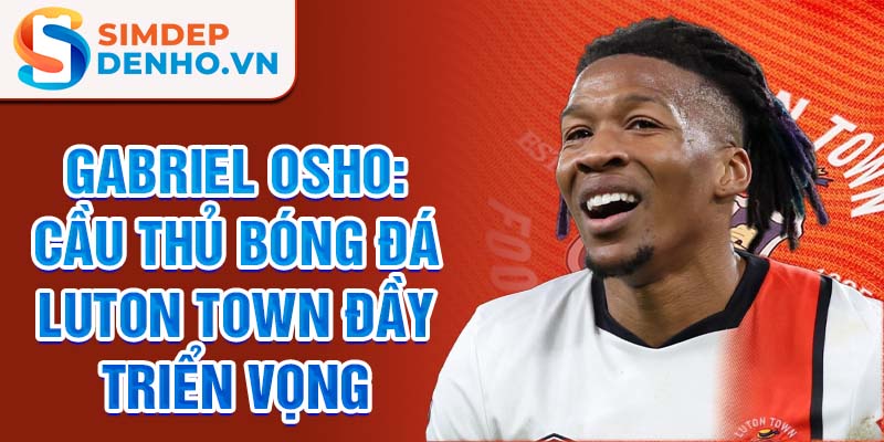 Gabriel Osho: Cầu thủ bóng đá Luton Town đầy triển vọng