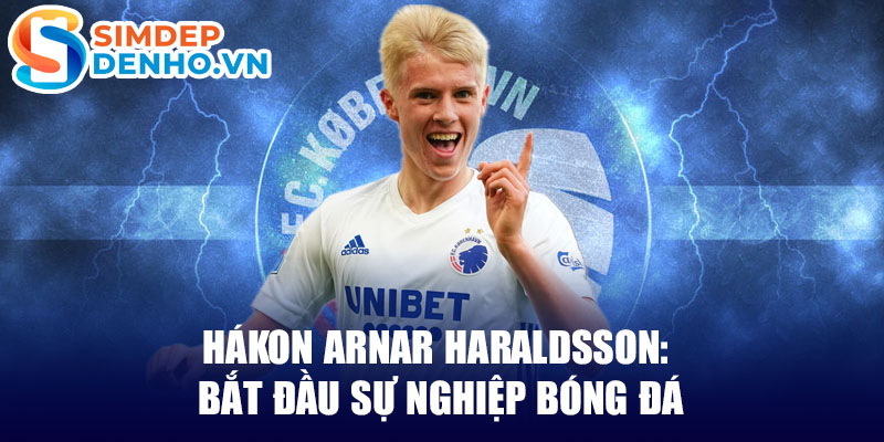 Hákon arnar haraldsson: bắt đầu sự nghiệp bóng đá