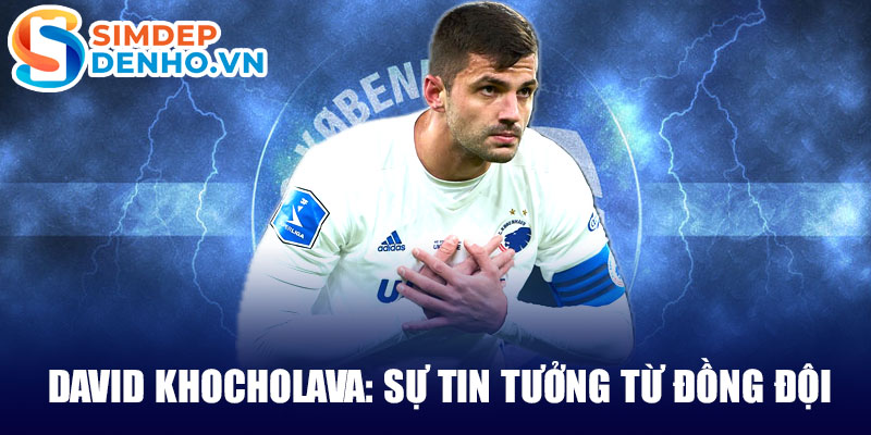 David khocholava: sự tin tưởng từ đồng đội