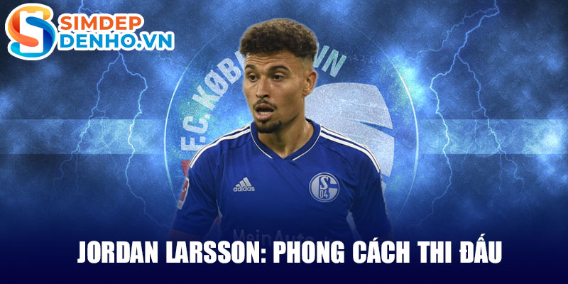 Jordan larsson: phong cách thi đấu