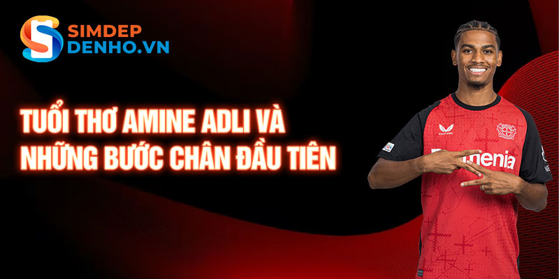 Tuổi thơ amine adli và những bước chân đầu tiên