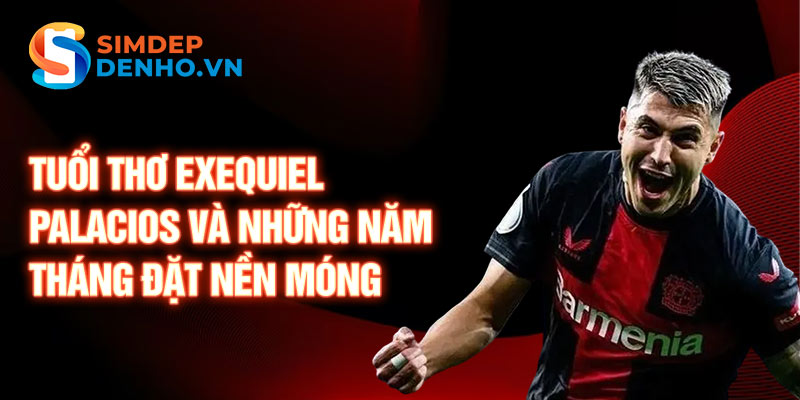 Tuổi thơ exequiel palacios và những năm tháng đặt nền móng