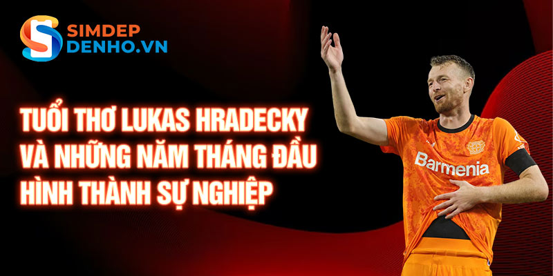 Tuổi thơ lukas hradecky và những năm tháng đầu hình thành sự nghiệp