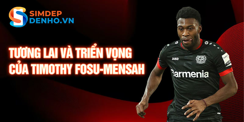 Tương lai và triển vọng của Timothy Fosu-Mensah